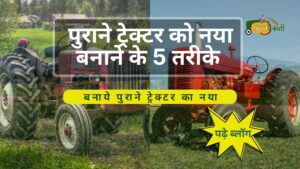 पुराने ट्रेक्टर को नया बनाने के 5 तरीके-Aapkikheti.com