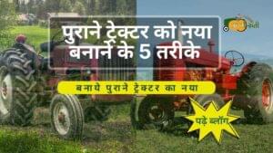 पुराने ट्रेक्टर को नया बनाने के 5 तरीके-Aapkikheti.com